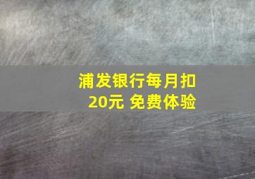 浦发银行每月扣20元 免费体验